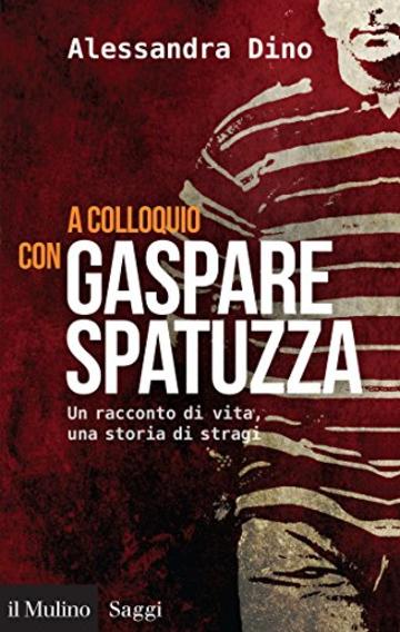 A colloquio con Gaspare Spatuzza: Un racconto di vita, una storia di stragi (Saggi)